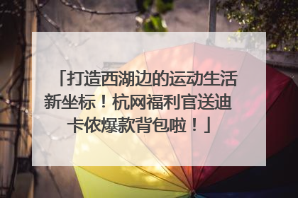 打造西湖边的运动生活新坐标！杭网福利官送迪卡侬爆款背包啦！