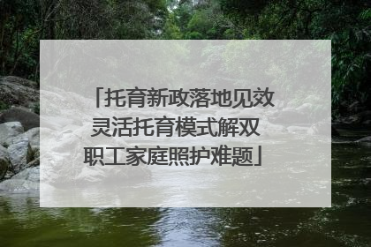 托育新政落地见效 灵活托育模式解双职工家庭照护难题