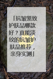 抗皱紧致护肤品哪款好？真能淡纹的抗皱护肤品推荐，亲身实测