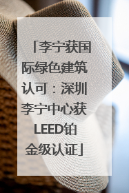 李宁获国际绿色建筑认可：深圳李宁中心获LEED铂金级认证
