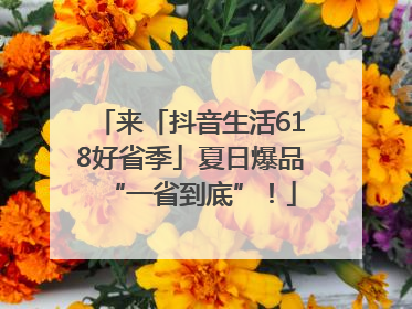 来「抖音生活618好省季」夏日爆品“一省到底”！