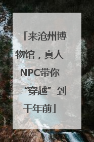 来沧州博物馆，真人NPC带你“穿越”到千年前