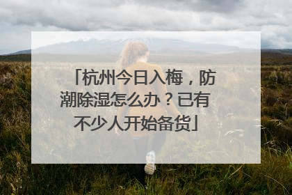 杭州今日入梅，防潮除湿怎么办？已有不少人开始备货