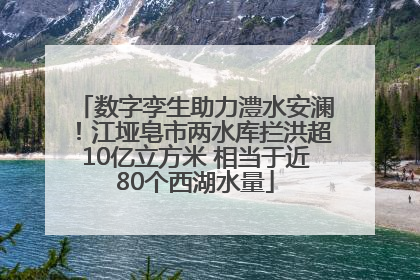 数字孪生助力澧水安澜！江垭皂市两水库拦洪超10亿立方米 相当于近80个西湖水量