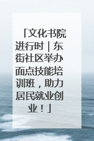 文化书院进行时｜东街社区举办面点技能培训班，助力居民就业创业！