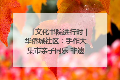 文化书院进行时｜华侨城社区：手作大集市亲子同乐 非遗传承暖邻心