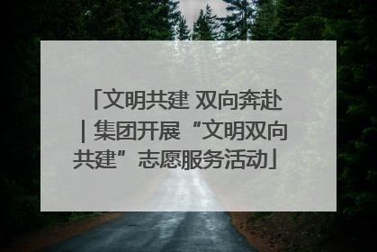 文明共建 双向奔赴｜集团开展“文明双向共建”志愿服务活动