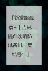 新发路观察+｜吉林提前吹响防汛备汛“集结号”