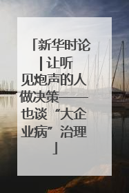 新华时论 | 让听见炮声的人做决策——也谈“大企业病”治理