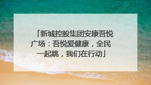 新城控股集团安康吾悦广场：吾悦爱健康，全民一起跳，我们在行动