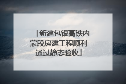 新建包银高铁内蒙段房建工程顺利通过静态验收