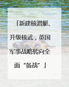 新建核潜艇、升级核武，英国军事战略转向全面“备战”