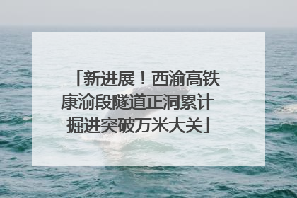 新进展！西渝高铁康渝段隧道正洞累计掘进突破万米大关