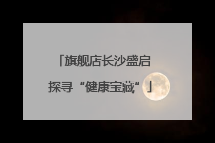旗舰店长沙盛启 探寻“健康宝藏”
