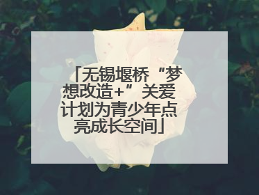无锡堰桥“梦想改造+”关爱计划为青少年点亮成长空间
