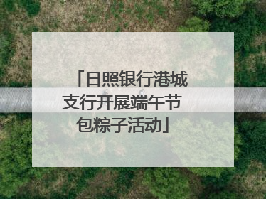 日照银行港城支行开展端午节包粽子活动