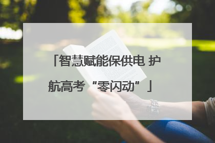 智慧赋能保供电 护航高考“零闪动”
