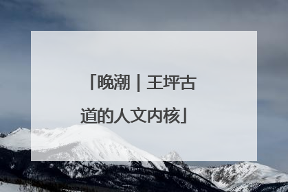 晚潮｜王坪古道的人文内核