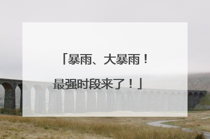 暴雨、大暴雨！最强时段来了！