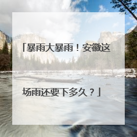 暴雨大暴雨！安徽这场雨还要下多久？