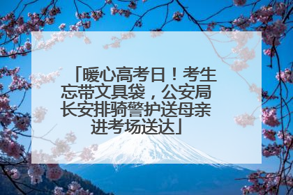 暖心高考日！考生忘带文具袋，公安局长安排骑警护送母亲进考场送达