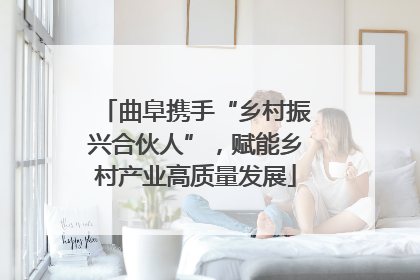 曲阜携手“乡村振兴合伙人”，赋能乡村产业高质量发展