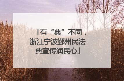 有“典”不同，浙江宁波鄞州民法典宣传润民心