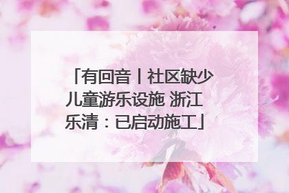 有回音丨社区缺少儿童游乐设施 浙江乐清：已启动施工