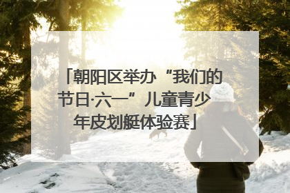 朝阳区举办“我们的节日·六一”儿童青少年皮划艇体验赛