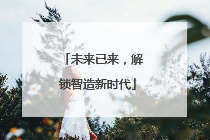 未来已来，解锁智造新时代