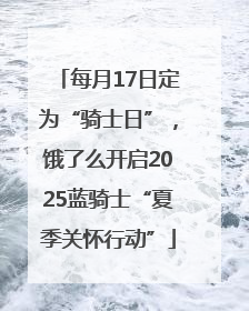 每月17日定为“骑士日”，饿了么开启2025蓝骑士“夏季关怀行动”
