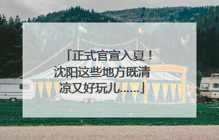 正式官宣入夏！沈阳这些地方既清凉又好玩儿……