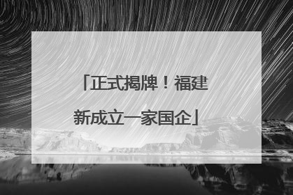 正式揭牌！福建新成立一家国企