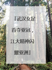 武汉女足首夺亚冠，江大精神闪耀亚洲