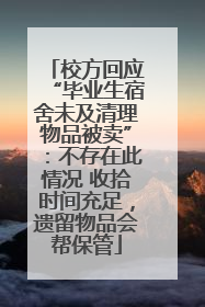 校方回应“毕业生宿舍未及清理物品被卖”：不存在此情况 收拾时间充足，遗留物品会帮保管
