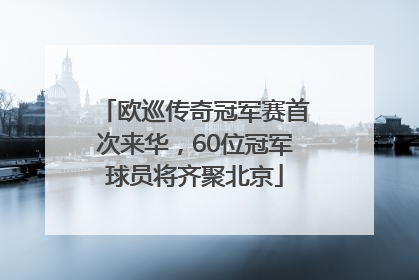 欧巡传奇冠军赛首次来华，60位冠军球员将齐聚北京