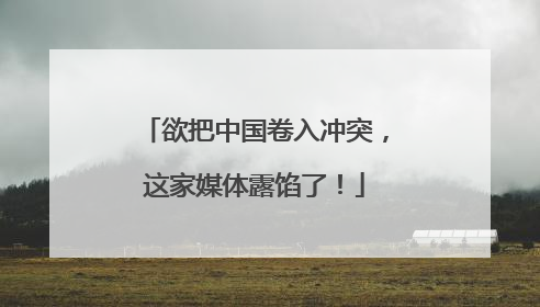 欲把中国卷入冲突，这家媒体露馅了！