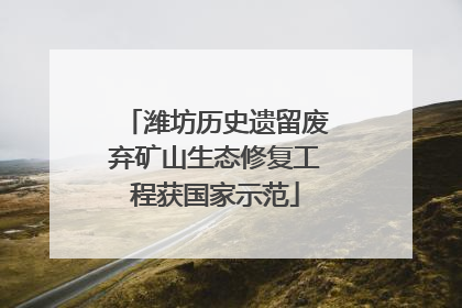 潍坊历史遗留废弃矿山生态修复工程获国家示范