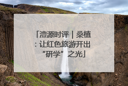 澧源时评｜桑植：让红色旅游开出“研学”之光