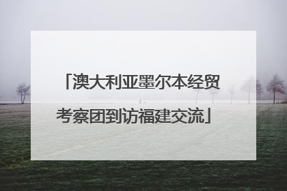 澳大利亚墨尔本经贸考察团到访福建交流