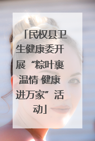 民权县卫生健康委开展“粽叶裹温情 健康进万家”活动