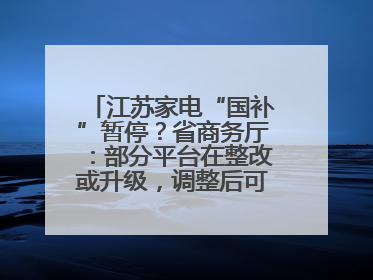 江苏家电“国补”暂停？省商务厅：部分平台在整改或升级，调整后可正常使用