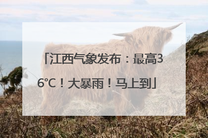 江西气象发布：最高36℃！大暴雨！马上到