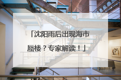 沈阳雨后出现海市蜃楼？专家解读！