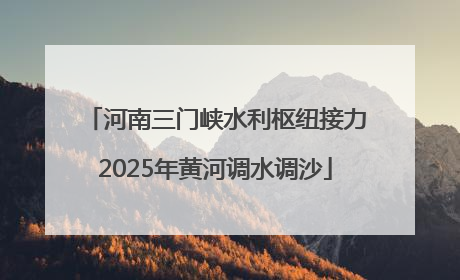 河南三门峡水利枢纽接力2025年黄河调水调沙