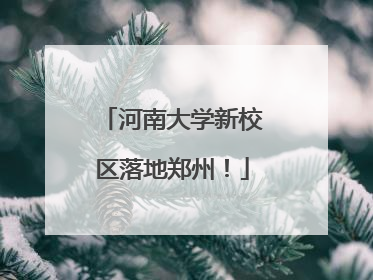 河南大学新校区落地郑州！