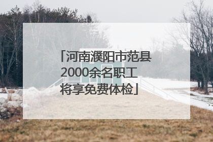 河南濮阳市范县2000余名职工将享免费体检
