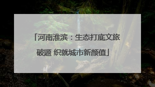 河南淮滨：生态打底文旅破题 织就城市新颜值