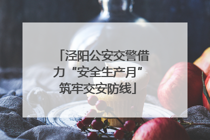 泾阳公安交警借力“安全生产月”筑牢交安防线