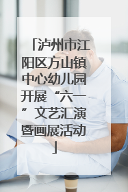 泸州市江阳区方山镇中心幼儿园开展“六一”文艺汇演暨画展活动